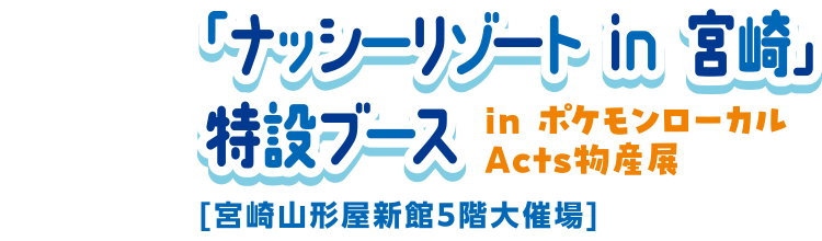 「ナッシーリゾート in 宮崎」特設ブース in ポケモンローカルActs物産展 [宮崎山形屋新館5階大催場]
